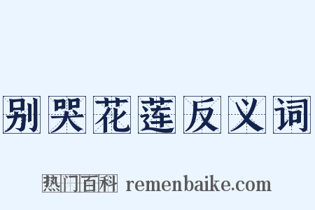 别哭花莲反义词是什么意思的图片